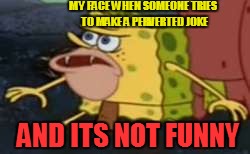 perverted joke spongegar | MY FACE WHEN SOMEONE TRIES TO MAKE A PERVERTED JOKE; AND ITS NOT FUNNY | image tagged in memes,spongegar | made w/ Imgflip meme maker