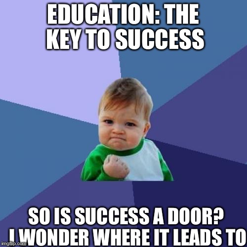 Success Kid | EDUCATION: THE KEY TO SUCCESS; SO IS SUCCESS A DOOR? I WONDER WHERE IT LEADS TO | image tagged in memes,success kid | made w/ Imgflip meme maker