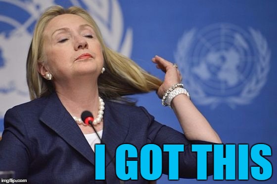 Hillary | I GOT THIS | image tagged in hillary | made w/ Imgflip meme maker