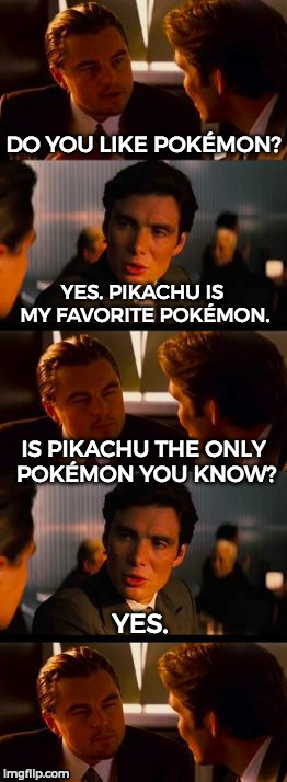 Inception | DO YOU LIKE POKÉMON? YES. PIKACHU IS MY FAVORITE POKÉMON. IS PIKACHU THE ONLY POKÉMON YOU KNOW? YES. | image tagged in double negative inception,inception,funny,memes,pokemon | made w/ Imgflip meme maker