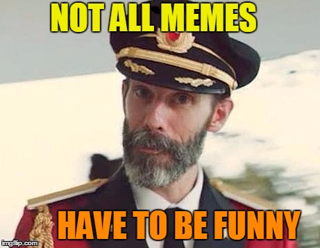 Captain Obvious | NOT ALL MEMES HAVE TO BE FUNNY | image tagged in captain obvious | made w/ Imgflip meme maker