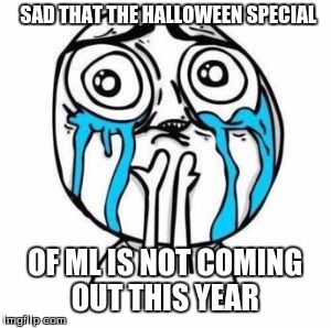 Crying Troll Face | SAD THAT THE HALLOWEEN SPECIAL; OF ML IS NOT COMING OUT THIS YEAR | image tagged in crying troll face | made w/ Imgflip meme maker