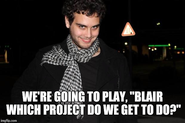 WE'RE GOING TO PLAY, "BLAIR WHICH PROJECT DO WE GET TO DO?" | made w/ Imgflip meme maker