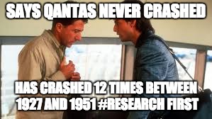 Qantas never crashed | SAYS QANTAS NEVER CRASHED; HAS CRASHED 12 TIMES BETWEEN 1927 AND 1951 #RESEARCH FIRST | image tagged in qantas | made w/ Imgflip meme maker