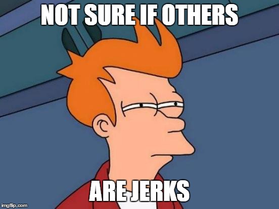 Futurama Fry Meme | NOT SURE IF OTHERS ARE JERKS | image tagged in memes,futurama fry | made w/ Imgflip meme maker
