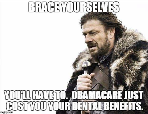 Just a little political punditry |  BRACE YOURSELVES; YOU'LL HAVE TO.  OBAMACARE JUST COST YOU YOUR DENTAL BENEFITS. | image tagged in brace yourselves x is coming,obamacare,dental work,health care,puns | made w/ Imgflip meme maker