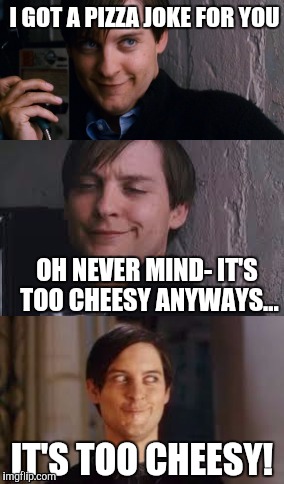 Bad Pun Maguire | I GOT A PIZZA JOKE FOR YOU; OH NEVER MIND- IT'S TOO CHEESY ANYWAYS... IT'S TOO CHEESY! | image tagged in bad pun maguire | made w/ Imgflip meme maker