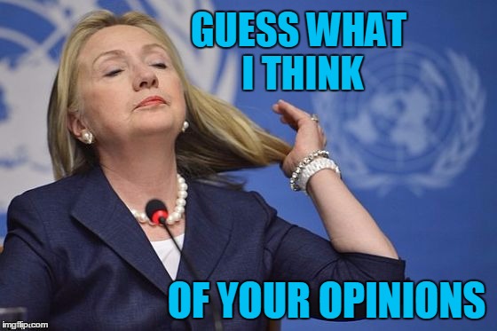 Hillary | GUESS WHAT I THINK OF YOUR OPINIONS | image tagged in hillary | made w/ Imgflip meme maker