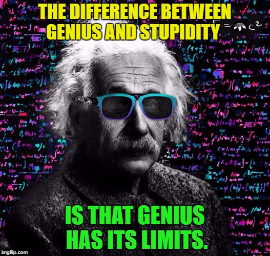 Einstein throwing shade | THE DIFFERENCE BETWEEN GENIUS AND STUPIDITY; IS THAT GENIUS HAS ITS LIMITS. | image tagged in memes,einstein,quote,funny,funny memes | made w/ Imgflip meme maker