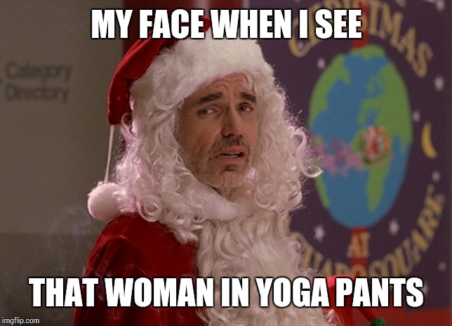 MY FACE WHEN I SEE; THAT WOMAN IN YOGA PANTS | image tagged in memes,bad santa,yoga pants | made w/ Imgflip meme maker