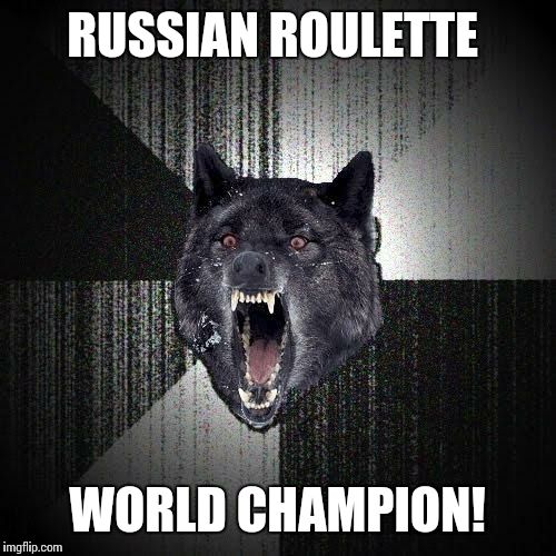 Insanity Wolf Meme | RUSSIAN ROULETTE; WORLD CHAMPION! | image tagged in memes,insanity wolf | made w/ Imgflip meme maker
