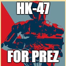 HK-47; FOR PREZ | image tagged in star wars,ak47,droids,president,election 2016 | made w/ Imgflip meme maker