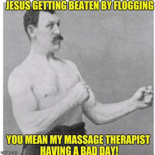 JESUS GETTING BEATEN BY FLOGGING; YOU MEAN MY MASSAGE THERAPIST HAVING A BAD DAY! | image tagged in meme war | made w/ Imgflip meme maker