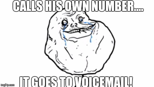 CALLS HIS OWN NUMBER.... IT GOES TO VOICEMAIL! | image tagged in memes | made w/ Imgflip meme maker