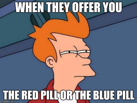 Futurama Fry | WHEN THEY OFFER YOU; THE RED PILL OR THE BLUE PILL | image tagged in memes,futurama fry | made w/ Imgflip meme maker