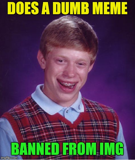 Bad Luck Brian Meme | DOES A DUMB MEME BANNED FROM IMG | image tagged in memes,bad luck brian | made w/ Imgflip meme maker