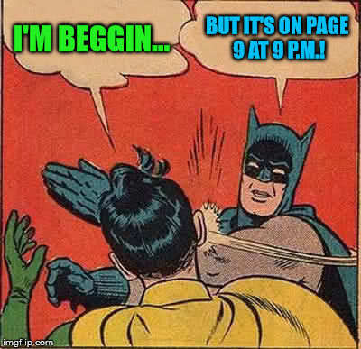 Batman Slapping Robin Meme | I'M BEGGIN... BUT IT'S ON PAGE 9 AT 9 P.M.! | image tagged in memes,batman slapping robin | made w/ Imgflip meme maker