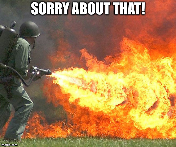 Flamethrower | SORRY ABOUT THAT! | image tagged in flamethrower | made w/ Imgflip meme maker