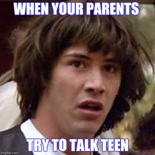 Conspiracy Keanu | WHEN YOUR PARENTS; TRY TO TALK TEEN | image tagged in memes,conspiracy keanu | made w/ Imgflip meme maker