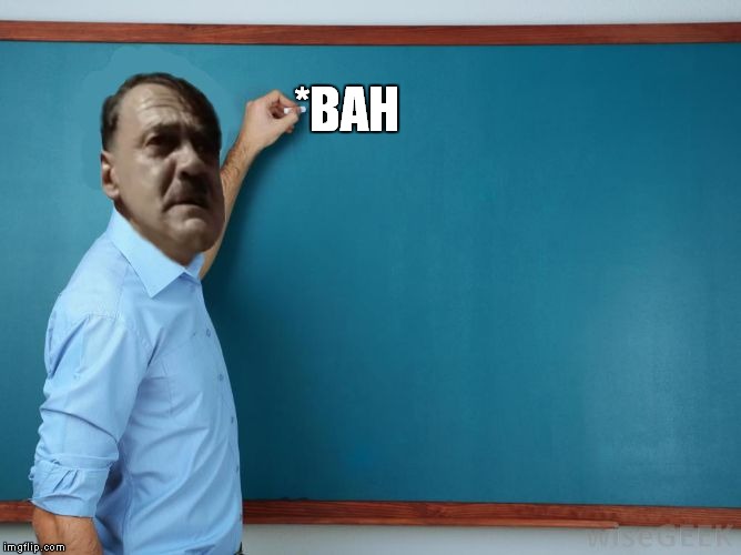 Hitler at chalkboard | *BAH | image tagged in hitler at chalkboard | made w/ Imgflip meme maker