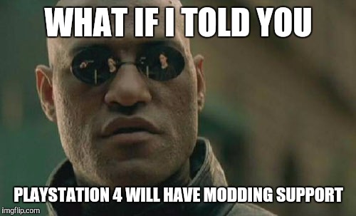 Matrix Morpheus Meme | WHAT IF I TOLD YOU PLAYSTATION 4 WILL HAVE MODDING SUPPORT | image tagged in memes,matrix morpheus | made w/ Imgflip meme maker