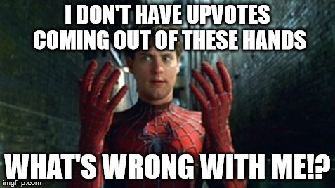 Spiderman - What Did I Touch? | I DON'T HAVE UPVOTES COMING OUT OF THESE HANDS WHAT'S WRONG WITH ME!? | image tagged in spiderman - what did i touch | made w/ Imgflip meme maker