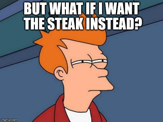 Futurama Fry Meme | BUT WHAT IF I WANT THE STEAK INSTEAD? | image tagged in memes,futurama fry | made w/ Imgflip meme maker