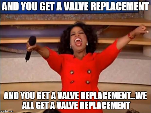 Oprah You Get A | AND YOU GET A VALVE REPLACEMENT; AND YOU GET A VALVE REPLACEMENT...WE ALL GET A VALVE REPLACEMENT | image tagged in memes,oprah you get a | made w/ Imgflip meme maker