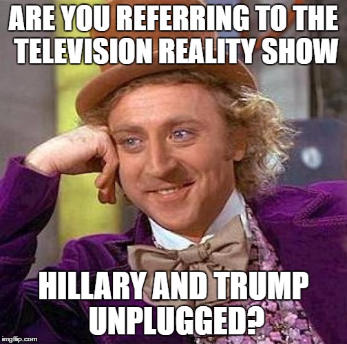 Creepy Condescending Wonka Meme | ARE YOU REFERRING TO THE TELEVISION REALITY SHOW HILLARY AND TRUMP UNPLUGGED? | image tagged in memes,creepy condescending wonka | made w/ Imgflip meme maker