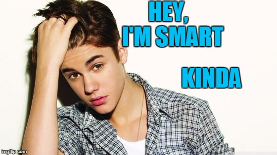 HEY,  I'M SMART KINDA | image tagged in justin | made w/ Imgflip meme maker