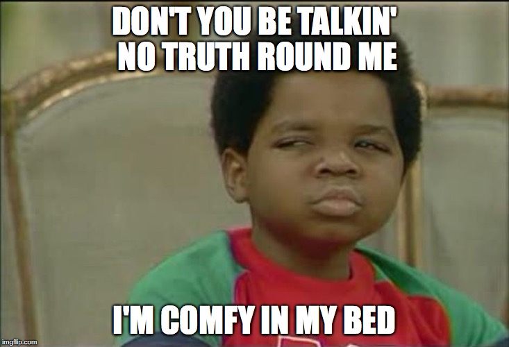 that face you make when | DON'T YOU BE TALKIN' NO TRUTH ROUND ME; I'M COMFY IN MY BED | image tagged in that face you make when | made w/ Imgflip meme maker