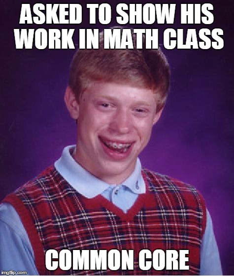 Bad Luck Brian Meme | ASKED TO SHOW HIS WORK IN MATH CLASS COMMON CORE | image tagged in memes,bad luck brian | made w/ Imgflip meme maker