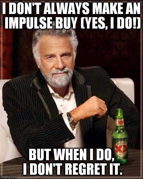 The Most Interesting Man In The World | I DON'T ALWAYS MAKE AN IMPULSE BUY (YES, I DO!); BUT WHEN I DO, I DON'T REGRET IT. | image tagged in memes,the most interesting man in the world | made w/ Imgflip meme maker