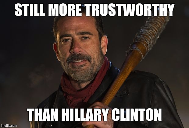 STILL MORE TRUSTWORTHY; THAN HILLARY CLINTON | image tagged in negan | made w/ Imgflip meme maker