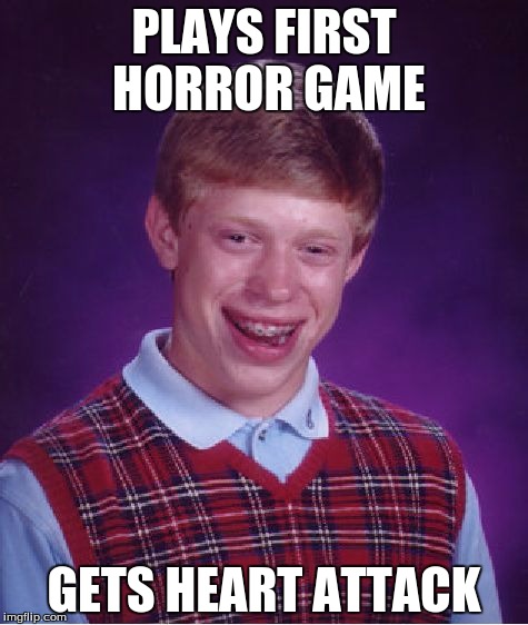 Bad Luck Brian | PLAYS FIRST HORROR GAME; GETS HEART ATTACK | image tagged in memes,bad luck brian | made w/ Imgflip meme maker