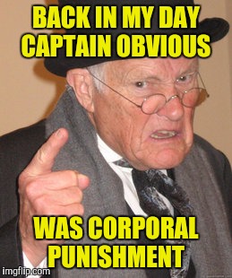 And I can prove it, although you probably don't want me to  | BACK IN MY DAY CAPTAIN OBVIOUS; WAS CORPORAL PUNISHMENT | image tagged in memes,back in my day,captain obvious,corporal punishment | made w/ Imgflip meme maker