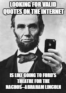 I'll Take the Nachos | LOOKING FOR VALID QUOTES ON THE INTERNET; IS LIKE GOING TO FORD'S THEATRE FOR THE NACHOS--ABRAHAM LINCOLN | image tagged in abe lincoln with iphone | made w/ Imgflip meme maker