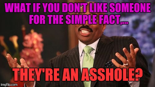 Steve Harvey Meme | WHAT IF YOU DON'T LIKE SOMEONE FOR THE SIMPLE FACT,... THEY'RE AN ASSHOLE? | image tagged in memes,steve harvey | made w/ Imgflip meme maker