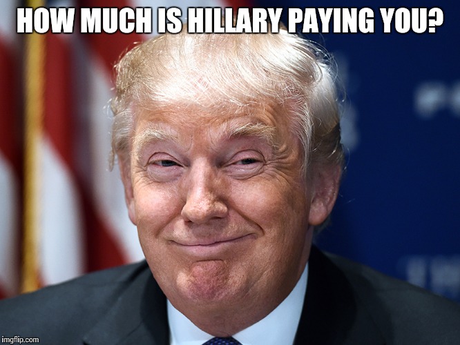 HOW MUCH IS HILLARY PAYING YOU? | made w/ Imgflip meme maker