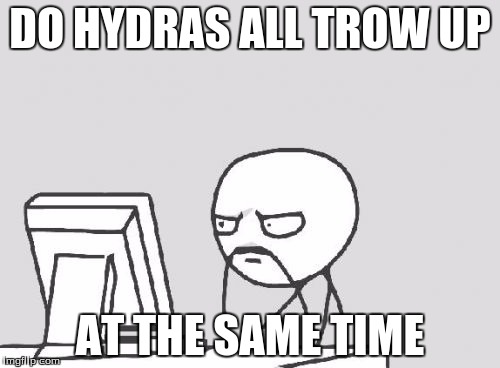 Computer Guy Meme | DO HYDRAS ALL TROW UP; AT THE SAME TIME | image tagged in memes,computer guy | made w/ Imgflip meme maker