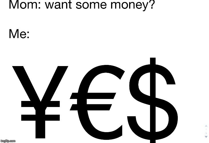 For those who do not know, these are currency signs: Yen (¥), Euro (€), and United Stated Dollar (USD) ($) | image tagged in money,currency,clever,i was so bored when i made this so i am just adding a ginormous tag and this is probably stupid so have a | made w/ Imgflip meme maker