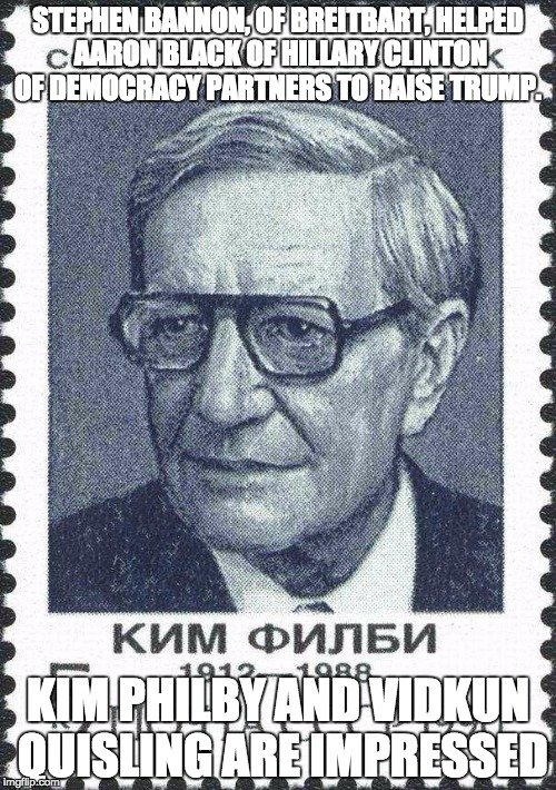 Kim Philby Soviet stamp | STEPHEN BANNON, OF BREITBART,
HELPED AARON BLACK OF HILLARY CLINTON OF DEMOCRACY PARTNERS TO RAISE TRUMP. KIM PHILBY AND VIDKUN QUISLING ARE IMPRESSED | image tagged in kim philby soviet stamp | made w/ Imgflip meme maker