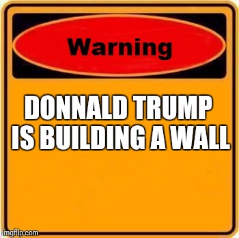 Warning Sign | DONNALD TRUMP IS BUILDING A WALL | image tagged in memes,warning sign | made w/ Imgflip meme maker