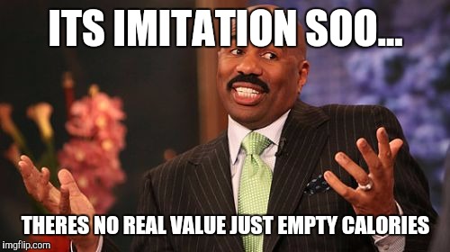 Steve Harvey Meme | ITS IMITATION SOO... THERES NO REAL VALUE JUST EMPTY CALORIES | image tagged in memes,steve harvey | made w/ Imgflip meme maker