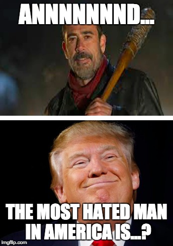 Most hated man in America? | ANNNNNNND... THE MOST HATED MAN IN AMERICA IS...? | image tagged in negan,trump,the walking dead | made w/ Imgflip meme maker