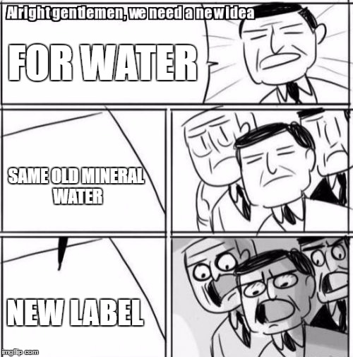 Alright Gentlemen We Need A New Idea Meme | FOR WATER; SAME OLD MINERAL WATER; NEW LABEL | image tagged in memes,alright gentlemen we need a new idea | made w/ Imgflip meme maker