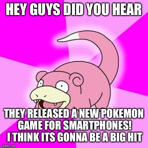 Slowpoke | HEY GUYS DID YOU HEAR; THEY RELEASED A NEW POKEMON GAME FOR SMARTPHONES! I THINK ITS GONNA BE A BIG HIT | image tagged in memes,slowpoke | made w/ Imgflip meme maker