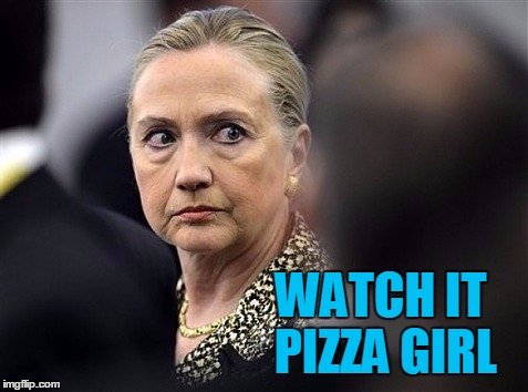 upset hillary | WATCH IT PIZZA GIRL | image tagged in upset hillary | made w/ Imgflip meme maker