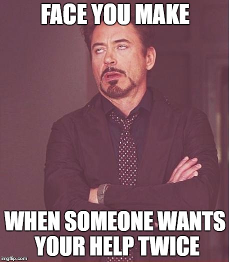 swijdhjfk | FACE YOU MAKE; WHEN SOMEONE WANTS YOUR HELP TWICE | image tagged in memes,face you make robert downey jr | made w/ Imgflip meme maker