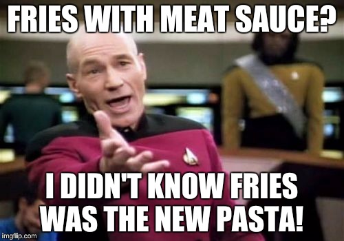 Picard Wtf Meme | FRIES WITH MEAT SAUCE? I DIDN'T KNOW FRIES WAS THE NEW PASTA! | image tagged in memes,picard wtf | made w/ Imgflip meme maker